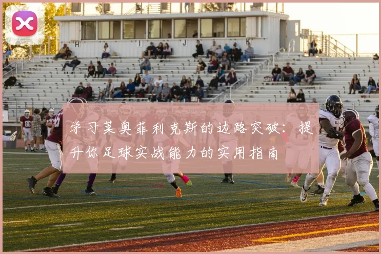 学习莱奥菲利克斯的边路突破：提升你足球实战能力的实用指南