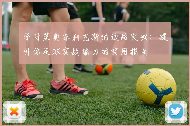 学习莱奥菲利克斯的边路突破：提升你足球实战能力的实用指南
