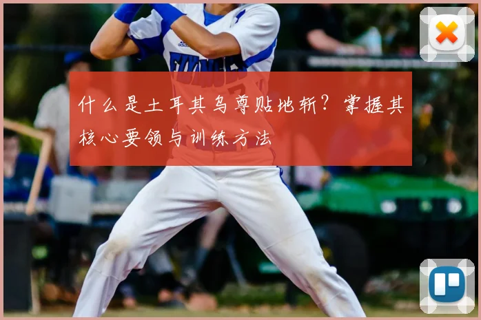 什么是土耳其乌尊贴地斩？掌握其核心要领与训练方法