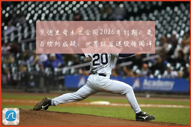 莫德里奇米兰合同2026年到期，是否续约成疑，世界杯后退役传闻详解