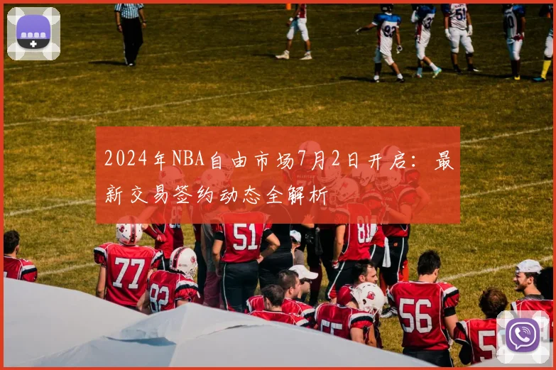 2024年NBA自由市场7月2日开启：最新交易签约动态全解析