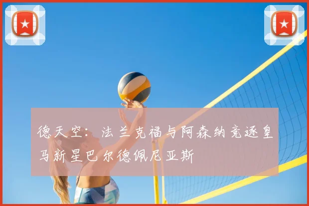 德天空：法兰克福与阿森纳竞逐皇马新星巴尔德佩尼亚斯
