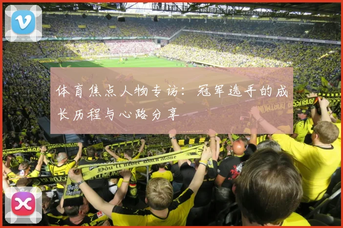 体育焦点人物专访：冠军选手的成长历程与心路分享