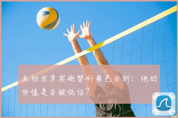 米切尔罗宾逊替补角色分析：他的价值是否被低估？