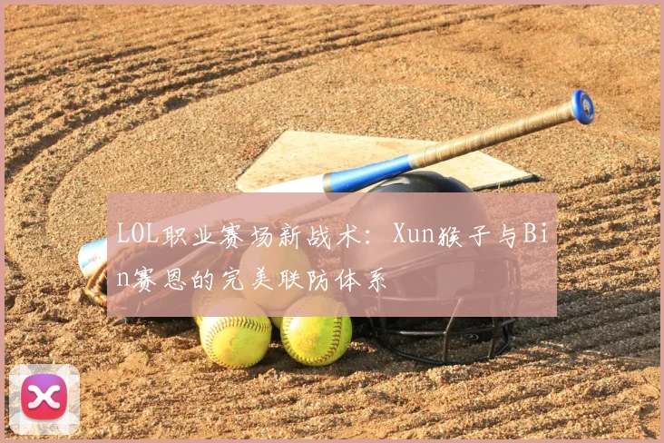 LOL职业赛场新战术：Xun猴子与Bin赛恩的完美联防体系